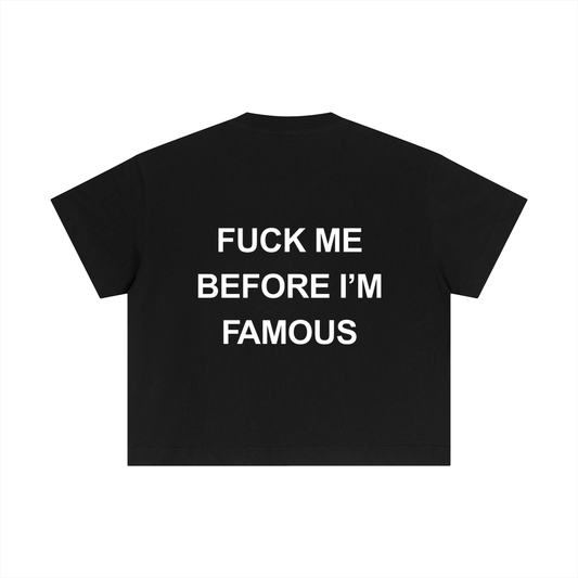 FUCK ME BEFORE I' FAMOUS - BOXY TEE